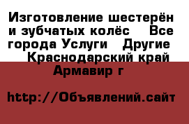 Изготовление шестерён и зубчатых колёс. - Все города Услуги » Другие   . Краснодарский край,Армавир г.